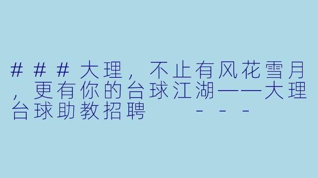 ###大理,不止有风花雪月,更有你的台球江湖——大理台球助教招聘
---
###-大理台球助教招聘