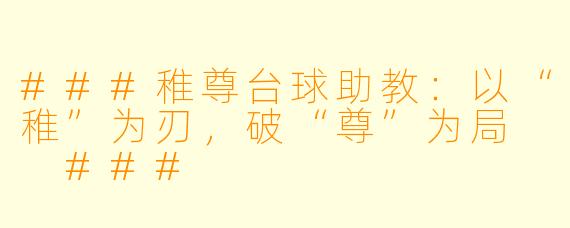 ###稚尊台球助教:以“稚”为刃,破“尊”为局
###