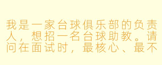 我是一家台球俱乐部的负责人,想招一名台球助教。请问在面试时,最核心、最不能跳过的一个问题应该是什么?