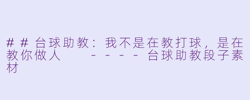 ##台球助教:我不是在教打球,是在教你做人
----台球助教段子素材