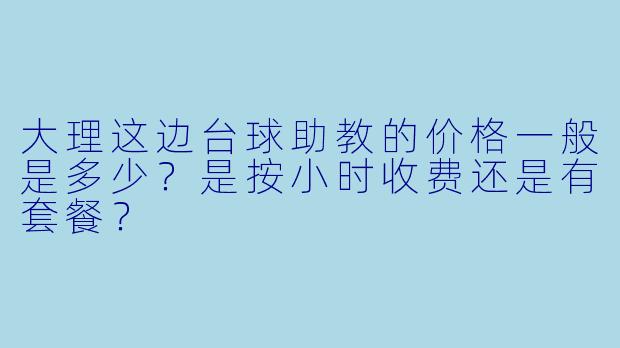 大理这边台球助教的价格一般是多少？是按小时收费还是有套餐？
