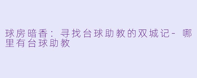 球房暗香：寻找台球助教的双城记-哪里有台球助教