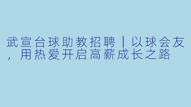 武宣台球助教招聘|以球会友,用热爱开启高薪成长之路