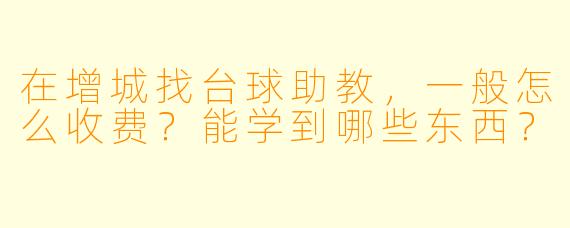 在增城找台球助教，一般怎么收费？能学到哪些东西？