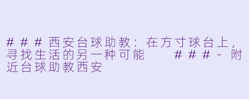 ###西安台球助教:在方寸球台上,寻找生活的另一种可能
###-附近台球助教西安