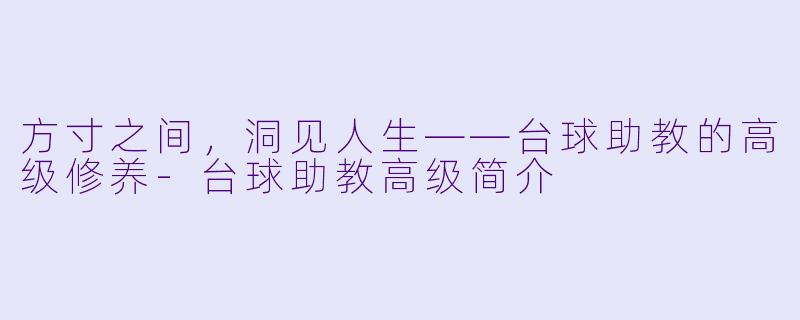 方寸之间,洞见人生——台球助教的高级修养-台球助教高级简介