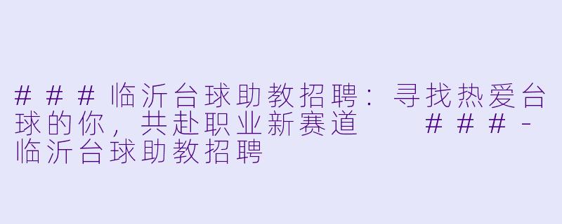 ###临沂台球助教招聘：寻找热爱台球的你，共赴职业新赛道

###-临沂台球助教招聘