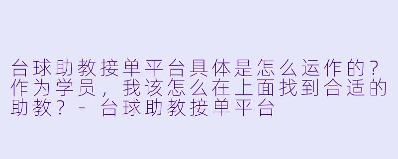 台球助教接单平台具体是怎么运作的?作为学员,我该怎么在上面找到合适的助教?-台球助教接单平台