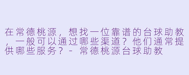 在常德桃源,想找一位靠谱的台球助教,一般可以通过哪些渠道?他们通常提供哪些服务?-常德桃源台球助教
