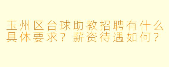 玉州区台球助教招聘有什么具体要求?薪资待遇如何?