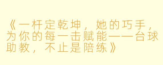 《一杆定乾坤,她的巧手,为你的每一击赋能——台球助教,不止是陪练》