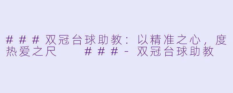 ###双冠台球助教:以精准之心,度热爱之尺
###-双冠台球助教