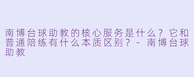 南博台球助教的核心服务是什么?它和普通陪练有什么本质区别?-南博台球助教