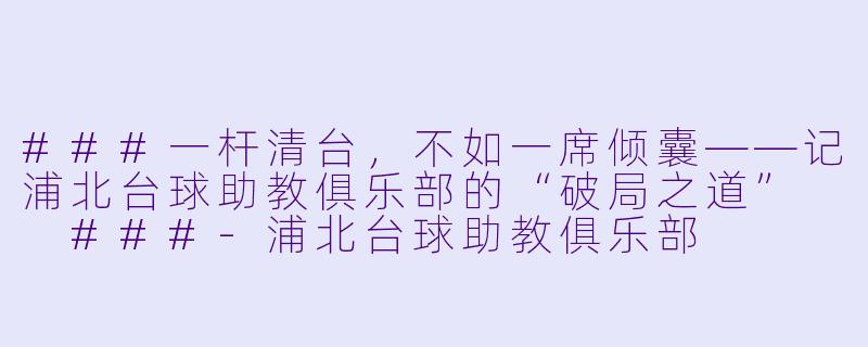 ###一杆清台,不如一席倾囊——记浦北台球助教俱乐部的“破局之道”
###-浦北台球助教俱乐部