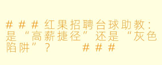 ###红果招聘台球助教:是“高薪捷径”还是“灰X 陷阱”?
###