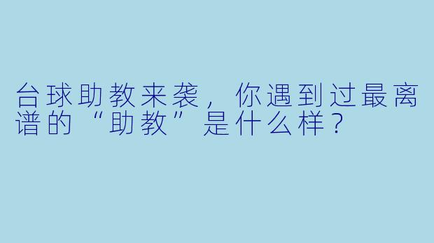 台球助教来袭,你遇到过最离谱的“助教”是什么样?