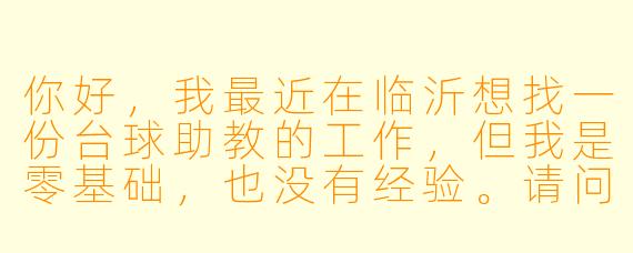 你好,我最近在临沂想找一份台球助教的工作,但我是零基础,也没有经验。请问在临沂应聘台球助教,真的不需要任何基础吗?一般有什么具体要求?薪资待遇大概怎么样?