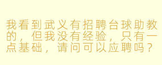 我看到武义有招聘台球助教的,但我没有经验,只有一点基础,请问可以应聘吗?具体有什么要求?