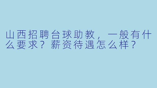 山西招聘台球助教,一般有什么要求?薪资待遇怎么样?