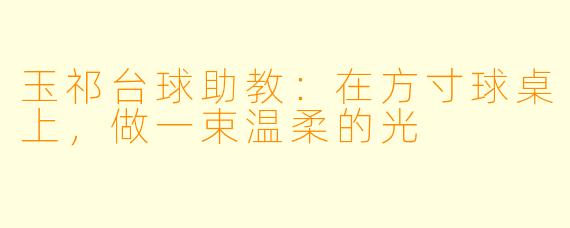 玉祁台球助教:在方寸球桌上,做一束温柔的光