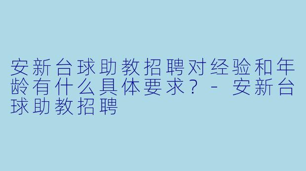 安新台球助教招聘对经验和年龄有什么具体要求？