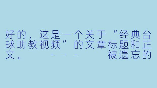 好的，这是一个关于“经典台球助教视频”的文章标题和正文。

---

被遗忘的教科书：为什么经典台球助教视频至今仍是进阶路上的“神之一手”-经典台球助教视频