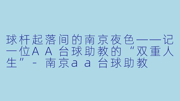 球杆起落间的南京夜X ——记一位AA台球助教的“双重人生”-南京aa台球助教