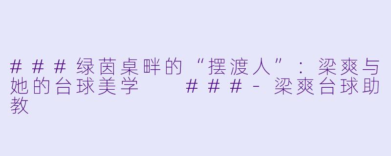 ###绿茵桌畔的“摆渡人”:梁爽与她的台球美学
###-梁爽台球助教
