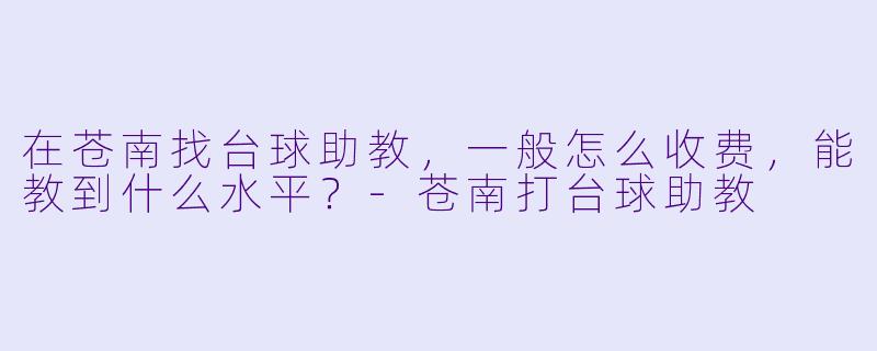 在苍南找台球助教,一般怎么收费,能教到什么水平?-苍南打台球助教