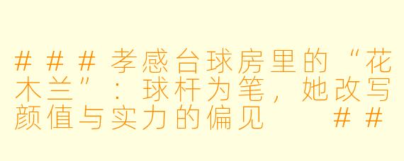 ###孝感台球房里的“花木兰”:球杆为笔,她改写颜值与实力的偏见
###