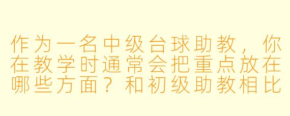 作为一名中级台球助教,你在教学时通常会把重点放在哪些方面?和初级助教相比,你的教学方式有什么不同?