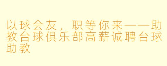以球会友，职等你来——助教台球俱乐部高薪诚聘台球助教