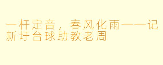 一杆定音,春风化雨——记新圩台球助教老周