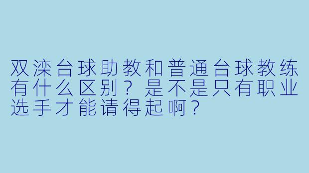 双滦台球助教和普通台球教练有什么区别?是不是只有职业选手才能请得起啊?