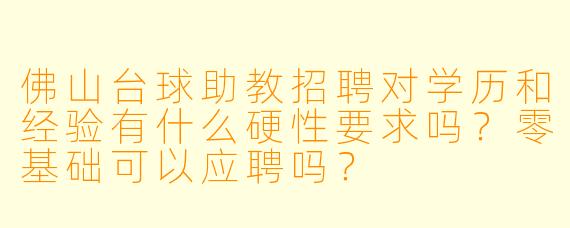 佛山台球助教招聘对学历和经验有什么硬X 要求吗?零基础可以应聘吗?