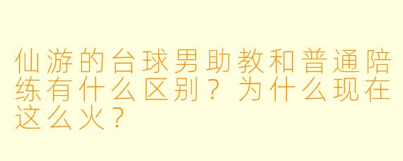 仙游的台球男助教和普通陪练有什么区别?为什么现在这么火?