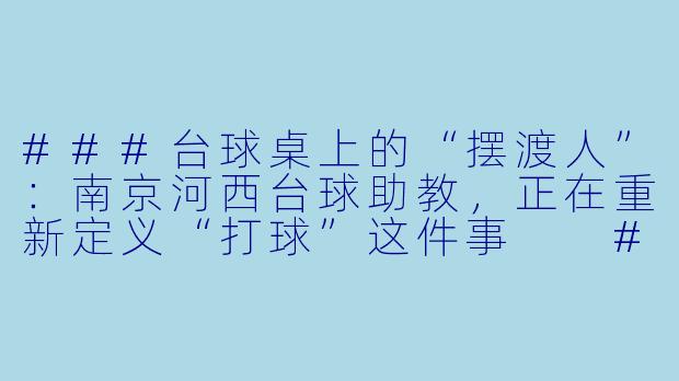 ###台球桌上的“摆渡人”:南京河西台球助教,正在重新定义“打球”这件事
###
