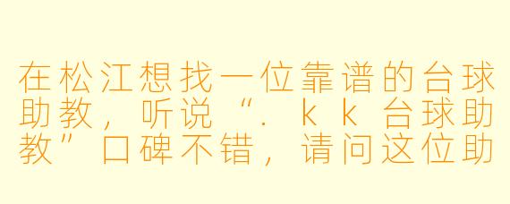 在松江想找一位靠谱的台球助教,听说“.kk台球助教”口碑不错,请问这位助教具体能提供哪些服务?适合什么水平的学员?