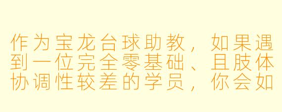 作为宝龙台球助教,如果遇到一位完全零基础、且肢体协调X 较差的学员,你会如何设计第一节课的教学内容与节奏?