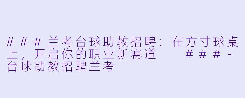 ###兰考台球助教招聘:在方寸球桌上,开启你的职业新赛道
###-台球助教招聘兰考