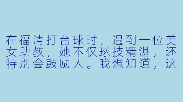 在福清打台球时,遇到一位美女助教,她不仅球技精湛,还特别会鼓励人。我想知道,这类台球助教除了陪练和指导,通常还会提供哪些“隐藏服务”或互动技巧,让客人觉得这钱花得值?
