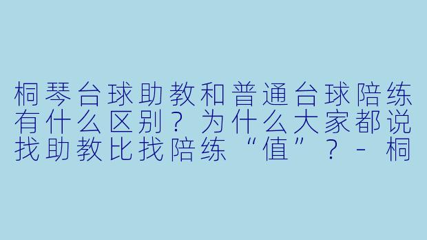 桐琴台球助教和普通台球陪练有什么区别?为什么大家都说找助教比找陪练“值”?-桐琴台球助教