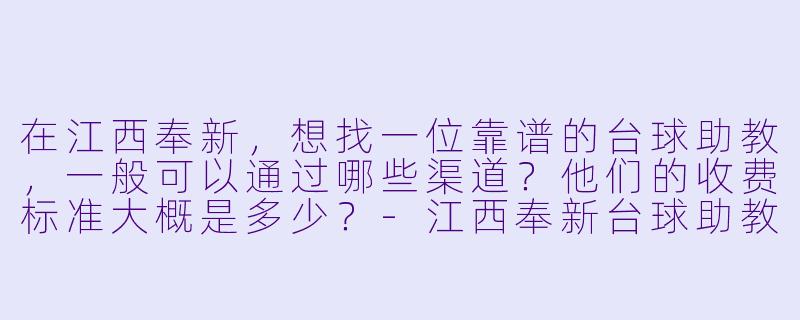 在江西奉新,想找一位靠谱的台球助教,一般可以通过哪些渠道?他们的收费标准大概是多少?-江西奉新台球助教