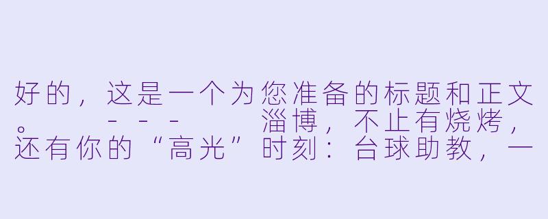 好的，这是一个为您准备的标题和正文。

---

淄博，不止有烧烤，还有你的“高光”时刻：台球助教，一份体面又自由的新潮职业-淄博招聘台球助教