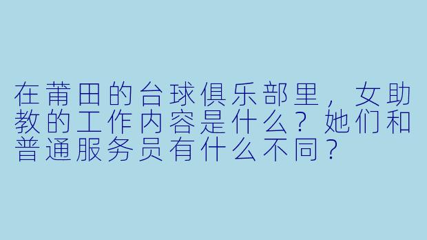 在莆田的台球俱乐部里,女助教的工作内容是什么?她们和普通服务员有什么不同?