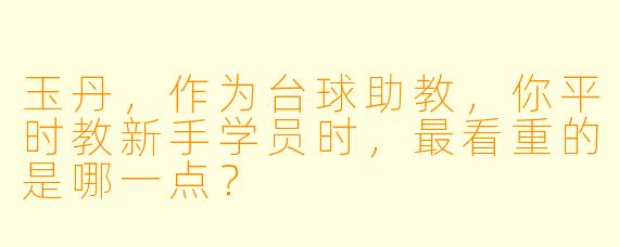 玉丹,作为台球助教,你平时教新手学员时,最看重的是哪一点?