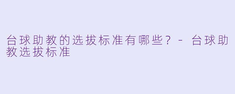 台球助教的选拔标准有哪些?-台球助教选拔标准