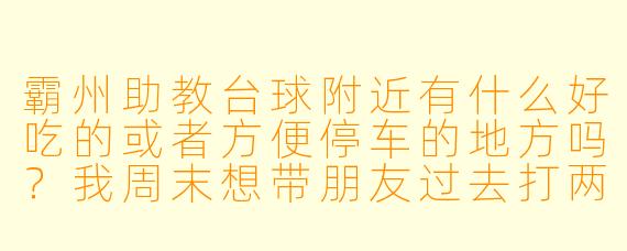 霸州助教台球附近有什么好吃的或者方便停车的地方吗?我周末想带朋友过去打两局,顺便吃个饭。