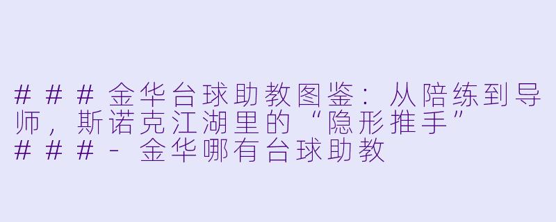 ###金华台球助教图鉴:从陪练到导师,斯诺克江湖里的“隐形推手”
###-金华哪有台球助教