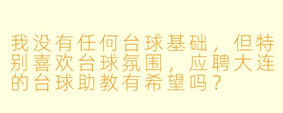 我没有任何台球基础,但特别喜欢台球氛围,应聘大连的台球助教有希望吗?